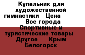 Купальник для художественной гимнастики › Цена ­ 7 500 - Все города Спортивные и туристические товары » Другое   . Крым,Белогорск